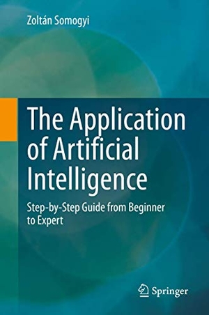 Somogyi, Zoltán. The Application of Artificial Intelligence - Step-by-Step Guide from Beginner to Expert. Springer International Publishing, 2021.
