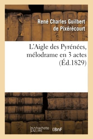 Guilbert de Pixérécourt, René Charles / Mélesville. L'Aigle des Pyrénées, mélodrame en 3 actes. Hachette Livre, 2018.