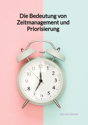 Grimm, Niklas. Die Bedeutung von Zeitmanagement und Priorisierung. Jaltas Books, 2023.