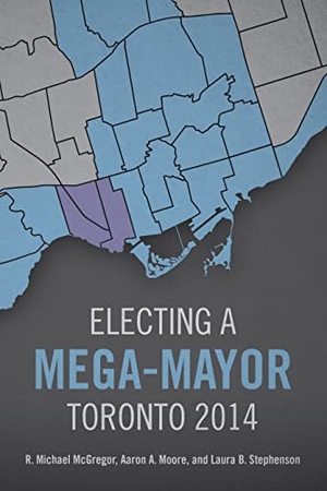 McGregor, R. Michael / Moore, Aaron A. et al. Electing a Mega-Mayor - Toronto 2014. University of Toronto Press, 2021.