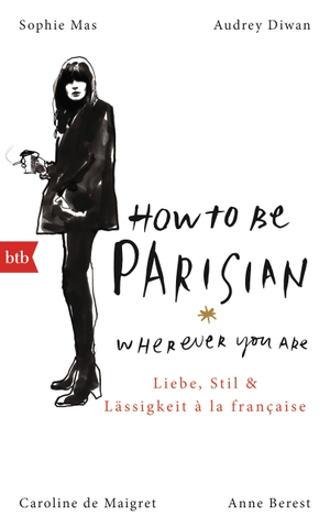 Anne Berest / Caroline De Maigret / Audrey Diwan / Sophie Mas / Carolin Müller. How To Be Parisian wherever you are - Liebe, Stil und Lässigkeit à la française - Deutsche Ausgabe. btb, 2015.