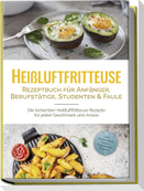 Heißluftfritteuse Rezeptbuch für Anfänger, Berufstätige, Studenten & Faule: Die leckersten Heißluftfritteuse Rezepte für jeden Geschmack und Anlass - inkl. Brotrezepten, Salaten, Fingerfood & Desserts