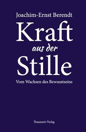 Berendt, Joachim-Ernst. Kraft aus der Stille - Vom Wachsen des Bewusstseins. Traumzeit Verlag, 2023.