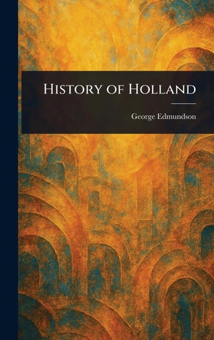 Edmundson, George. History of Holland. Legare Street Press, 2025.