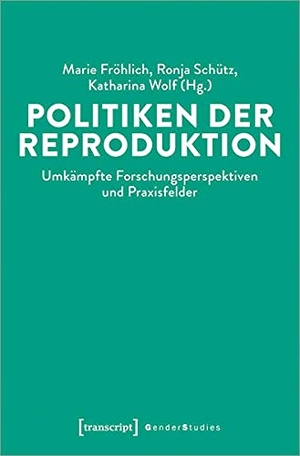 Fröhlich, Marie / Ronja Schütz et al (Hrsg.). Politiken der Reproduktion - Umkämpfte Forschungsperspektiven und Praxisfelder. Transcript Verlag, 2022.