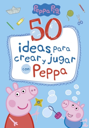 Hasbro / Eone. Peppa Pig. 50 ideas para crear y jugar con Peppa. Ediciones Beascoa, 2017.