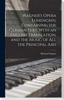 Wagner's Opera Lohengrin, Containing the German Text, With an English Translation, and the Music of all the Principal Airs