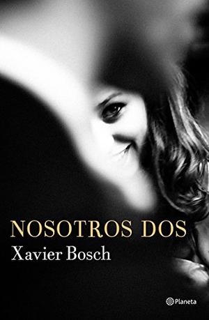 Bosch Sancho, Xavier / Xavier Bosch. Nosotros dos. Editorial Planeta, S.A., 2017.