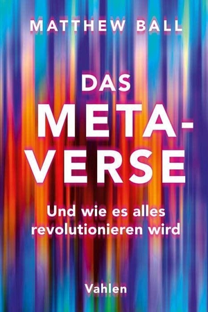 Ball, Matthew. Das Metaverse - Und wie es alles revolutionieren wird. Vahlen Franz GmbH, 2022.