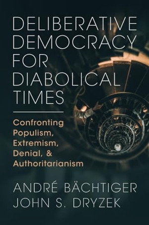 Bachtiger, Andre / John S. Dryzek. Deliberative Democracy for Diabolical Times - Confronting Populism, Extremism, Denial, and Authoritarianism. Cambridge University Press, 2024.