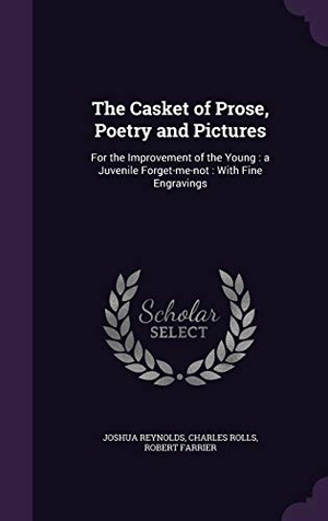 Reynolds, Joshua / Rolls, Charles et al. The Casket of Prose, Poetry and Pictures: For the Improvement of the Young: a Juvenile Forget-me-not: With Fine Engravings. Touchladybirdlucky Studios, 2015.