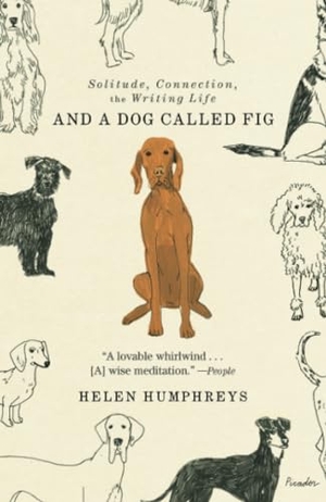 Humphreys, Helen. And a Dog Called Fig - Solitude, Connection, the Writing Life. Picador USA, 2023.