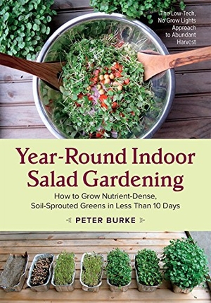 Burke, Peter. Year-Round Indoor Salad Gardening - How to Grow Nutrient-Dense, Soil-Sprouted Greens in Less Than 10 days. Chelsea Green Publishing Co, 2015.