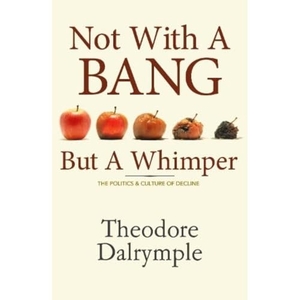Dalrymple, Theodore. Not With a Bang But a Whimper - The Politics and Culture of Decline. Monday Books, 2009.