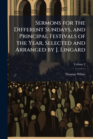 White, Thomas. Sermons for the Different Sundays, and Principal Festivals of the Year, Selected and Arranged by J. Lingard. Creative Media Partners, LLC, 2025.
