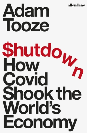 Tooze, Adam. Shutdown - How Covid Shook the World's Economy. Penguin Books Ltd (UK), 2021.
