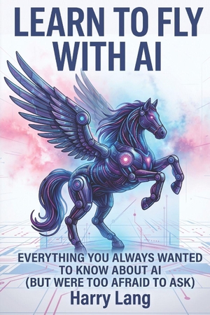 Llm, Claude / Gpt, Chat et al. Learn To Fly With AI - Everything You Always Wanted To Know About Using AI (But Were Too Afraid To Ask). Independently published, 2026.