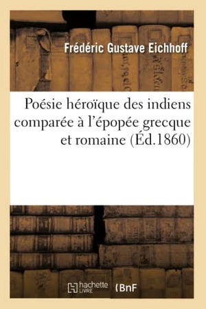 Eichhoff, Frédéric Gustave. Poésie héroïque des indiens comparée à l'épopée grecque et romaine. Hachette Livre, 2018.