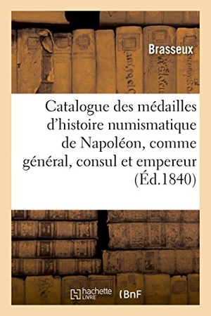 Brasseux. Catalogue Des Médailles de l'Histoire Numismatique de Napoléon, Comme Général, Consul Et Empereur: Frappées À La Monnaie de Paris, Depuis La Bataille. Hachette Livre - BNF, 2017.
