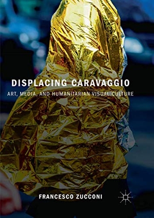 Zucconi, Francesco. Displacing Caravaggio - Art, Media, and Humanitarian Visual Culture. Springer International Publishing, 2019.
