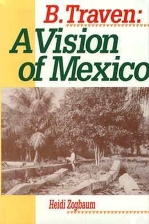 Zogbaum, Heidi. B. Traven: A Vision of Mexico (Latin American Silhouettes). Rowman & Littlefield Publishing Group Inc, 1992.
