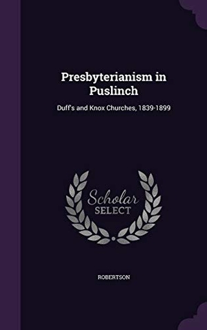 Robertson. Presbyterianism in Puslinch: Duff's and Knox Churches, 1839-1899. Touchladybirdlucky Studios, 2016.