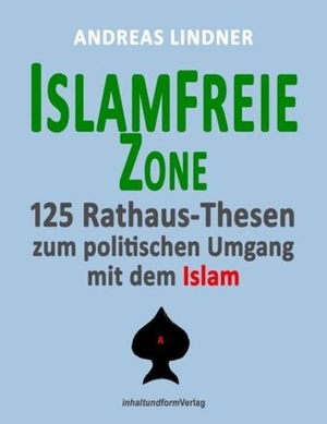 Lindner, Andreas. Islamfreie Zone - 125 Rathaus-Thesen zum politischen Umgang mit dem Islam. Inhaltundformverlag, 2019.