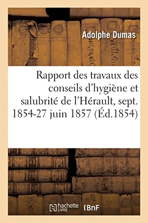 Dumas, Adolphe / Hérault. Rapport Général Des Travaux Des Conseils d'Hygiène Et de Salubrité de l'Hérault - Septembre 1854-27 Juin 1857. Hachette Livre - BNF, 2021.