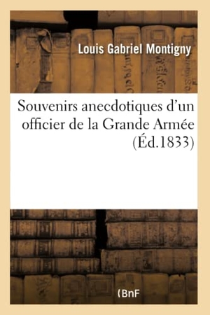 Montigny, Louis Gabriel. Souvenirs anecdotiques d'un officier de la Grande Armée. Hachette Livre, 2018.