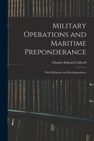 Callwell, Charles Edward. Military Operations and Maritime Preponderance: Their Relations and Interdependence. LEGARE STREET PR, 2022.