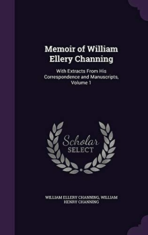 Channing, William Ellery / William Henry Channing. Memoir of William Ellery Channing - With Extracts From His Correspondence and Manuscripts, Volume 1. Creative Media Partners, LLC, 2016.