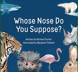 Tolland, Margaret / Richard Turner. Whose Nose Do You Suppose?. Starfish Bay Publishing, 2019.