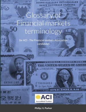 Parker, Philip. Glossary of Financial markets terminology - for ACI - The Financial markets Association candidates. Lulu.com, 2013.