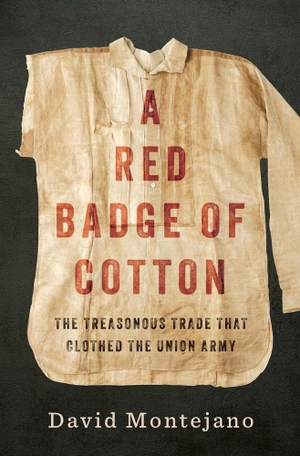 Montejano, David. A Red Badge of Cotton - The Treasonous Trade That Clothed the Union Army. Yale University Press, 2027.
