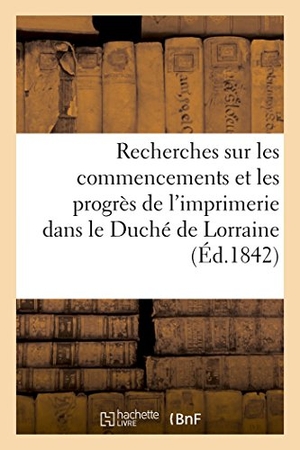 Bruhl. Recherches Sur Les Commencements Et Les Progrès de l'Imprimerie Dans Le Duché de Lorraine. Hachette Livre - BNF, 2018.