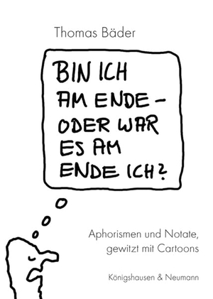 Bäder, Thomas. Bin ich am Ende - oder war es am Ende ich? - Aphorismen und Notate gewitzt mit Cartoons. Königshausen & Neumann, 2023.