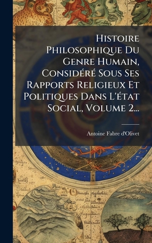 D'Olivet, Antoine Fabre. Histoire Philosophique Du Genre Humain, ConsidÃ(c)rÃ(c) Sous Ses Rapports Religieux Et Politiques Dans L'Ã(c)tat Social, Volume 2.... Tradd Street Press, 2025.
