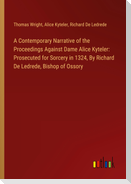 A Contemporary Narrative of the Proceedings Against Dame Alice Kyteler: Prosecuted for Sorcery in 1324, By Richard De Ledrede, Bishop of Ossory