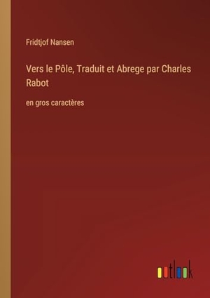 Nansen, Fridtjof. Vers le Pôle, Traduit et Abrege par Charles Rabot - en gros caractères. Outlook Verlag, 2023.