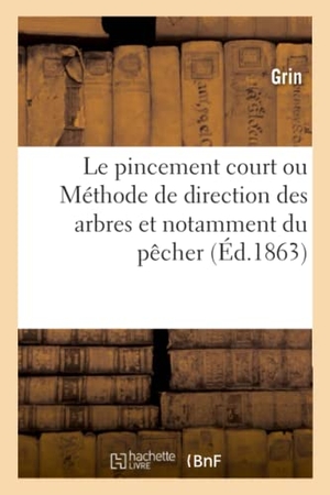 Grin. Le Pincement Court Ou Méthode de Direction Des Arbres Et Notamment Du Pêcher. Hachette Livre - BNF, 2019.