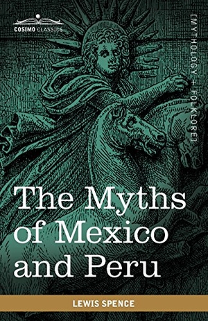 Spence, Lewis. The Myths of Mexico and Peru. Cosimo, 2010.