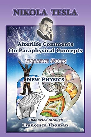 Thoman, Francesca. Nikola Tesla - Afterlife Comments On Paraphysical Concepts: Volume Four, New Physics. Empowered Whole Being Press, 2019.