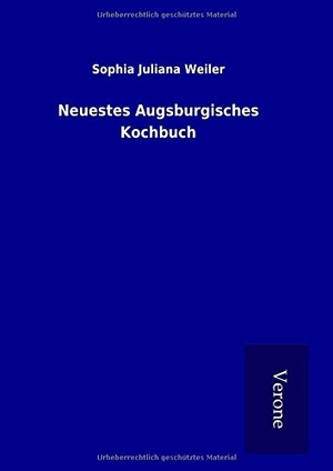 Weiler, Sophia Juliana. Neuestes Augsburgisches Kochbuch. TP Verone Publishing, 2016.