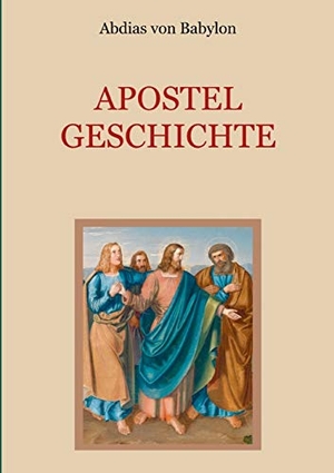 Babylon, Abdias von. Apostelgeschichte - Leben und Taten der zwölf Apostel Jesu Christi. Books on Demand, 2018.