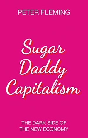 Fleming, Peter. Sugar Daddy Capitalism - The Dark Side of the New Economy. Polity Press, 2018.