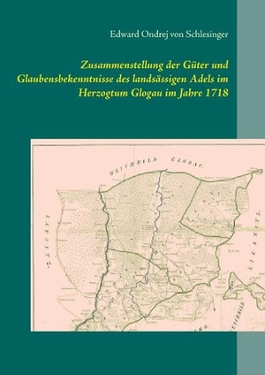 Schlesinger, Edward Ondrej von. Zusammenstellung der Güter und Glaubensbekenntnisse des landsässigen Adels im Herzogtum Glogau im Jahre 1718. Books on Demand, 2020.