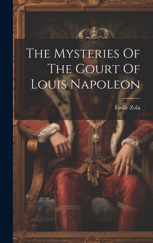 Zola, Émile. The Mysteries Of The Court Of Louis Napoleon. Legare Street Press, 2023.