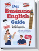 Der Business English Guide - Englisch lernen für Erwachsene: In 11 Kapiteln zur sicheren und selbstbewussten Kommunikation für mehr Erfolg im Beruf - inkl. Vokabellisten, Workbook & Audio Dateien