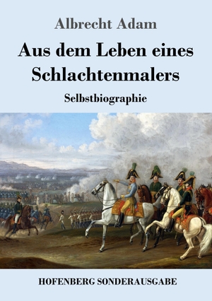 Adam, Albrecht. Aus dem Leben eines Schlachtenmalers - Selbstbiographie. Hofenberg, 2018.