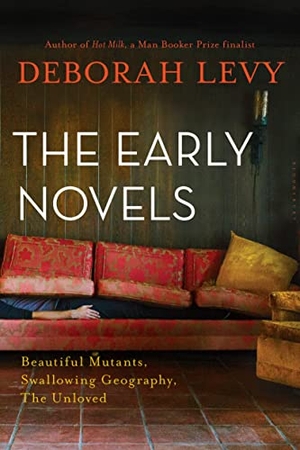 Levy, Deborah. The Early Novels - Beautiful Mutants, Swallowing Geography, the Unloved. Bloomsbury USA, 2017.